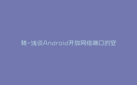 转-浅谈Android开放网络端口的安全风险-弘客联盟
