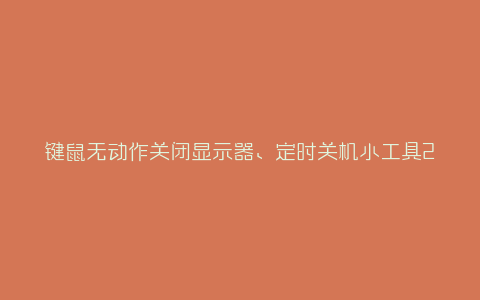 键鼠无动作关闭显示器、定时关机小工具2.0-弘客联盟
