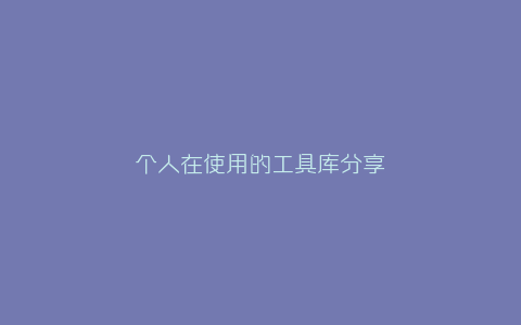 个人在使用的工具库分享-弘客联盟