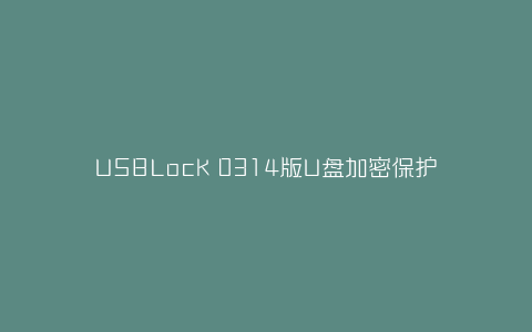 USBLock 0314版U盘加密保护工具-弘客联盟