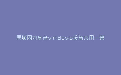 局域网内多台windows设备共用一套键鼠-弘客联盟